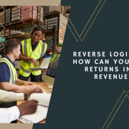 Reverse Logistics: How Can You Turn Returns into Revenue?