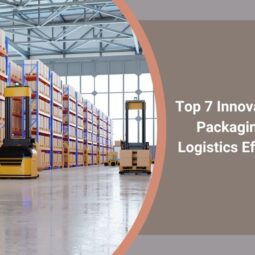 Top 7 Innovations in Packaging for Logistics Efficiency